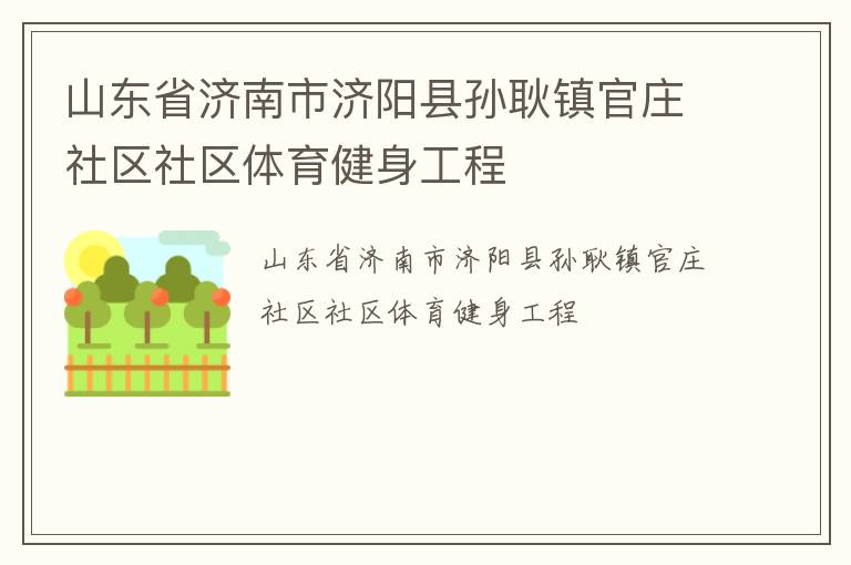 山東省濟(jì)南市濟(jì)陽(yáng)縣孫耿鎮(zhèn)官莊社區(qū)社區(qū)體育健身工程 山東省濟(jì)南市濟(jì)陽(yáng)縣孫耿鎮(zhèn)官莊社區(qū)社區(qū)體育健身工程