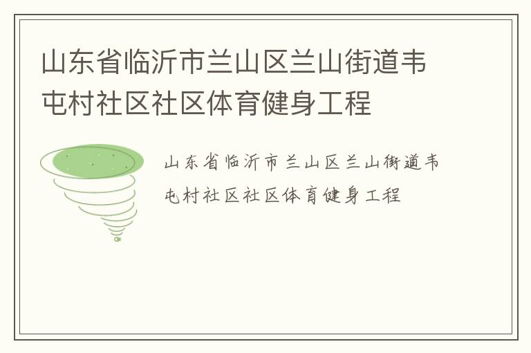 山東省臨沂市蘭山區(qū)蘭山街道韋屯村社區(qū)社區(qū)體育健身工程 山東省臨沂市蘭山區(qū)蘭山街道韋屯村社區(qū)社區(qū)體育健身工程