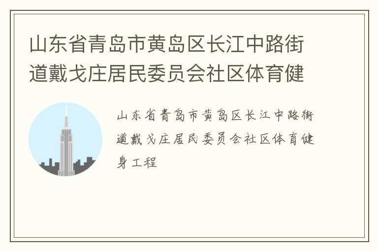山東省青島市黃島區(qū)長江中路街道戴戈莊居民委員會社區(qū)體育健身工程 山東省青島市黃島區(qū)長江中路街道戴戈莊居民委員會社區(qū)體育健身工程