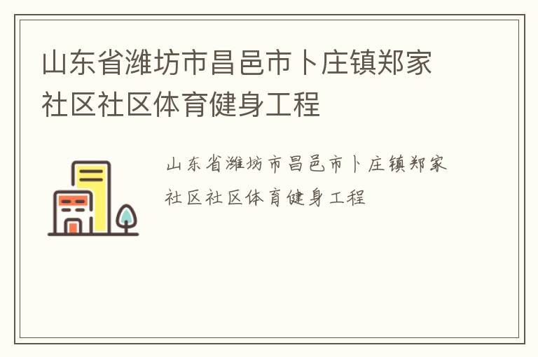 山東省濰坊市昌邑市卜莊鎮(zhèn)鄭家社區(qū)社區(qū)體育健身工程 山東省濰坊市昌邑市卜莊鎮(zhèn)鄭家社區(qū)社區(qū)體育健身工程