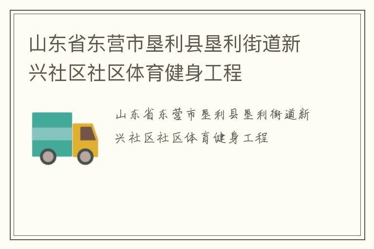 山東省東營市墾利縣墾利街道新興社區(qū)社區(qū)體育健身工程 山東省東營市墾利縣墾利街道新興社區(qū)社區(qū)體育健身工程