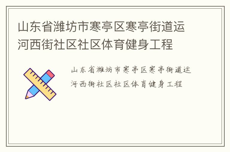 山東省濰坊市寒亭區(qū)寒亭街道運河西街社區(qū)社區(qū)體育健身工程 山東省濰坊市寒亭區(qū)寒亭街道運河西街社區(qū)社區(qū)體育健身工程