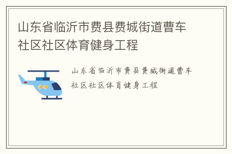 山東省臨沂市費(fèi)縣費(fèi)城街道曹車社區(qū)社區(qū)體育健身工程 山東省臨沂市費(fèi)縣費(fèi)城街道曹車社區(qū)社區(qū)體育健身工程