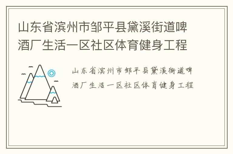 山東省濱州市鄒平縣黛溪街道啤酒廠生活一區(qū)社區(qū)體育健身工程 山東省濱州市鄒平縣黛溪街道啤酒廠生活一區(qū)社區(qū)體育健身工程