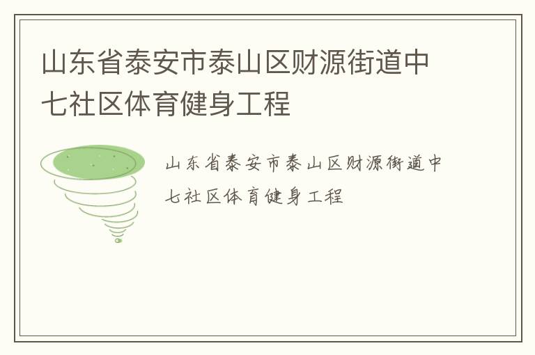 山東省泰安市泰山區(qū)財(cái)源街道中七社區(qū)體育健身工程 山東省泰安市泰山區(qū)財(cái)源街道中七社區(qū)體育健身工程