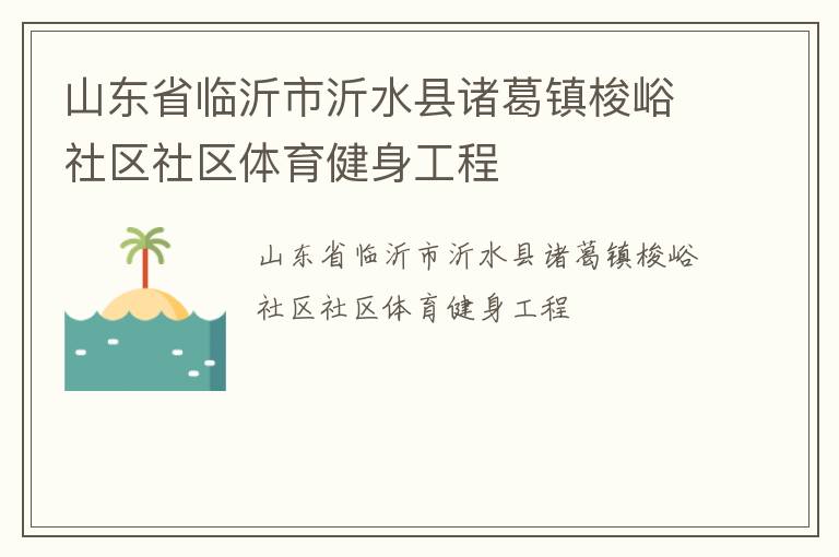 山東省臨沂市沂水縣諸葛鎮(zhèn)梭峪社區(qū)社區(qū)體育健身工程 山東省臨沂市沂水縣諸葛鎮(zhèn)梭峪社區(qū)社區(qū)體育健身工程