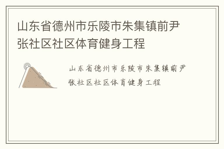 山東省德州市樂陵市朱集鎮(zhèn)前尹張社區(qū)社區(qū)體育健身工程 山東省德州市樂陵市朱集鎮(zhèn)前尹張社區(qū)社區(qū)體育健身工程