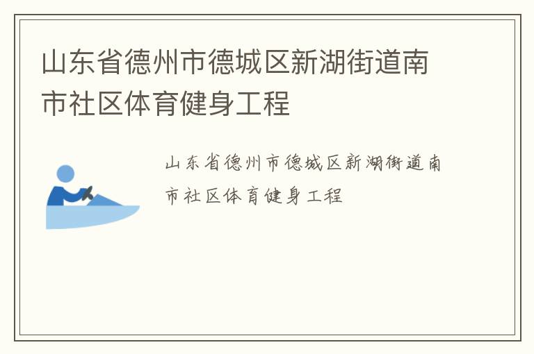 山東省德州市德城區(qū)新湖街道南市社區(qū)體育健身工程 山東省德州市德城區(qū)新湖街道南市社區(qū)體育健身工程