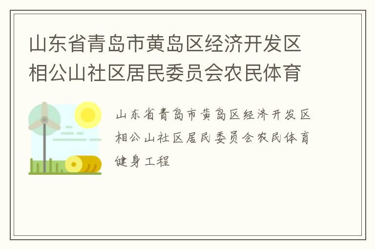 山東省青島市黃島區(qū)經(jīng)濟開發(fā)區(qū)相公山社區(qū)居民委員會農(nóng)民體育健身工程 山東省青島市黃島區(qū)經(jīng)濟開發(fā)區(qū)相公山社區(qū)居民委員會農(nóng)民體育健身工程