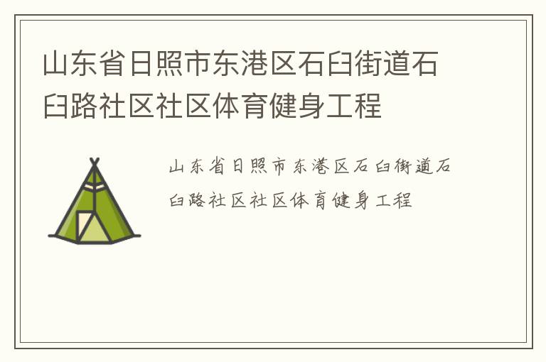 山東省日照市東港區(qū)石臼街道石臼路社區(qū)社區(qū)體育健身工程 山東省日照市東港區(qū)石臼街道石臼路社區(qū)社區(qū)體育健身工程