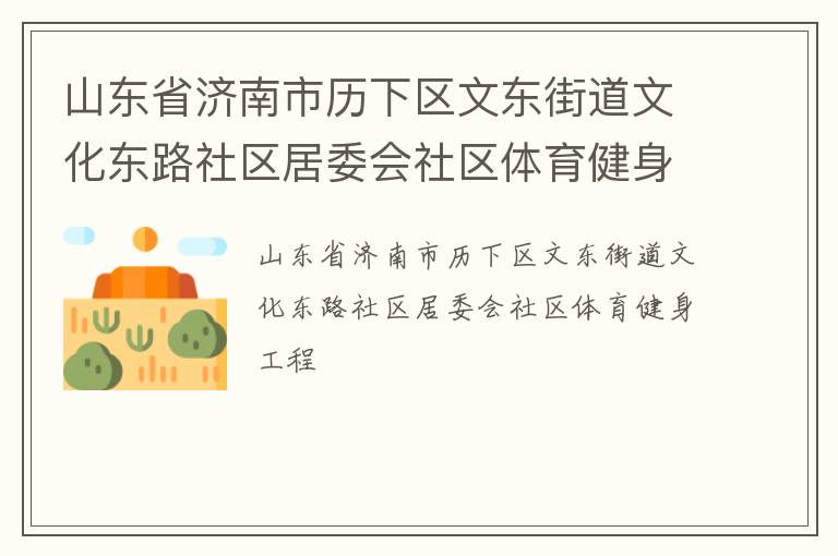 山東省濟南市歷下區(qū)文東街道文化東路社區(qū)居委會社區(qū)體育健身工程 山東省濟南市歷下區(qū)文東街道文化東路社區(qū)居委會社區(qū)體育健身工程