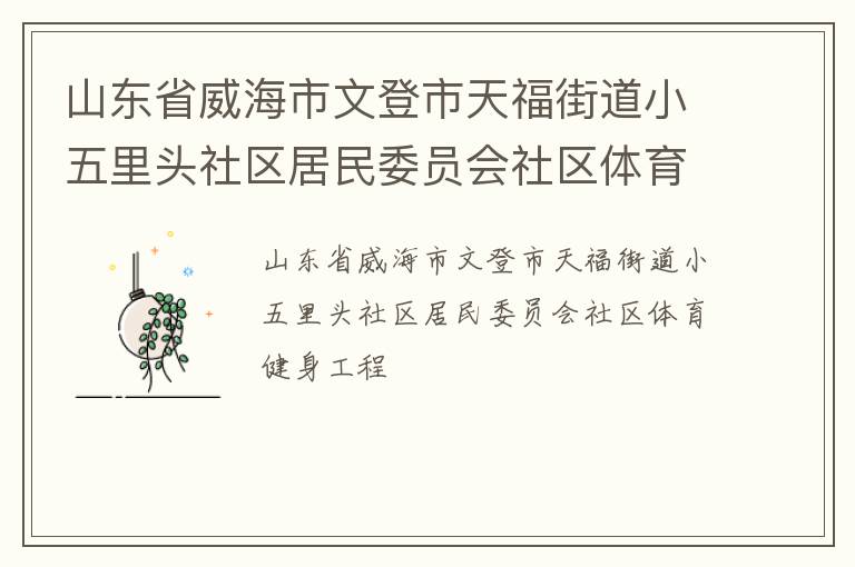 山東省威海市文登市天福街道小五里頭社區(qū)居民委員會社區(qū)體育健身工程 山東省威海市文登市天福街道小五里頭社區(qū)居民委員會社區(qū)體育健身工程