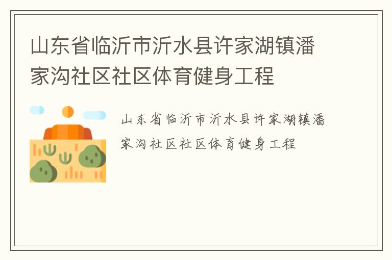 山東省臨沂市沂水縣許家湖鎮(zhèn)潘家溝社區(qū)社區(qū)體育健身工程 山東省臨沂市沂水縣許家湖鎮(zhèn)潘家溝社區(qū)社區(qū)體育健身工程