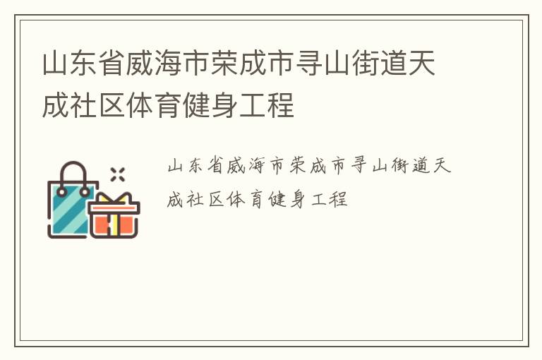 山東省威海市榮成市尋山街道天成社區(qū)體育健身工程 山東省威海市榮成市尋山街道天成社區(qū)體育健身工程
