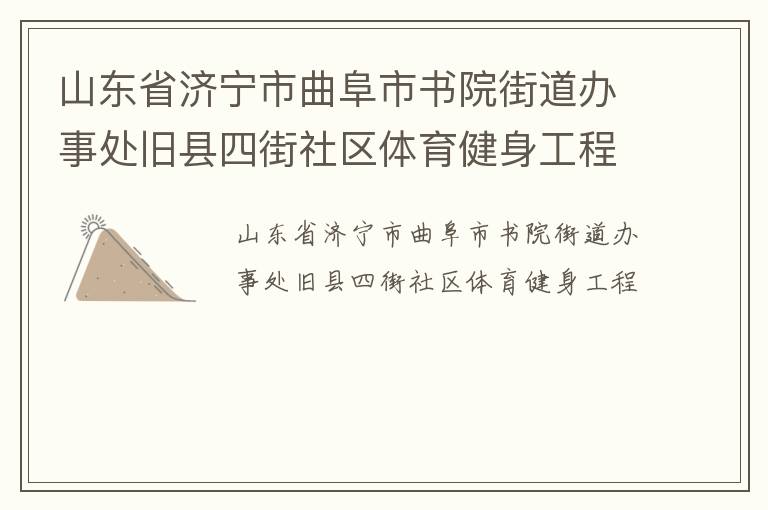 山東省濟(jì)寧市曲阜市書院街道辦事處舊縣四街社區(qū)體育健身工程 山東省濟(jì)寧市曲阜市書院街道辦事處舊縣四街社區(qū)體育健身工程