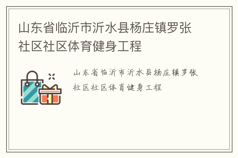 山東省臨沂市沂水縣楊莊鎮(zhèn)羅張社區(qū)社區(qū)體育健身工程 山東省臨沂市沂水縣楊莊鎮(zhèn)羅張社區(qū)社區(qū)體育健身工程