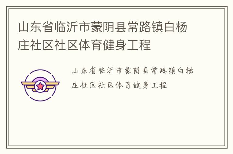 山東省臨沂市蒙陰縣常路鎮(zhèn)白楊莊社區(qū)社區(qū)體育健身工程 山東省臨沂市蒙陰縣常路鎮(zhèn)白楊莊社區(qū)社區(qū)體育健身工程