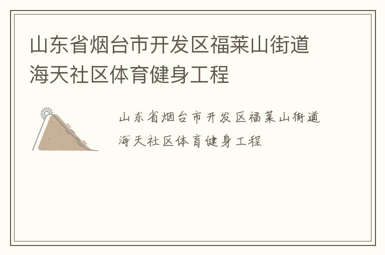 山東省煙臺(tái)市開(kāi)發(fā)區(qū)福萊山街道海天社區(qū)體育健身工程 山東省煙臺(tái)市開(kāi)發(fā)區(qū)福萊山街道海天社區(qū)體育健身工程