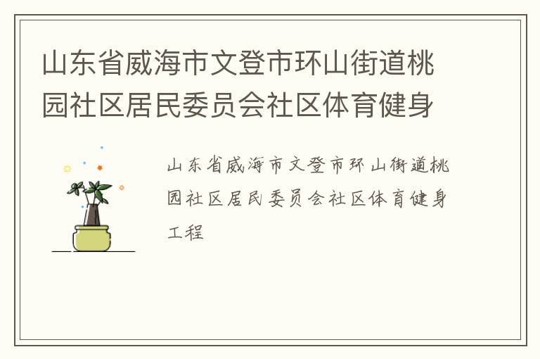 山東省威海市文登市環(huán)山街道桃園社區(qū)居民委員會(huì)社區(qū)體育健身工程 山東省威海市文登市環(huán)山街道桃園社區(qū)居民委員會(huì)社區(qū)體育健身工程