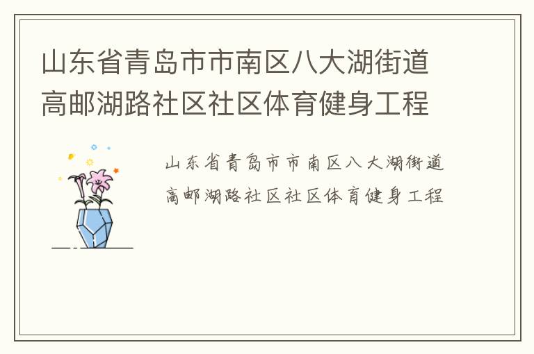 山東省青島市市南區(qū)八大湖街道高郵湖路社區(qū)社區(qū)體育健身工程 山東省青島市市南區(qū)八大湖街道高郵湖路社區(qū)社區(qū)體育健身工程