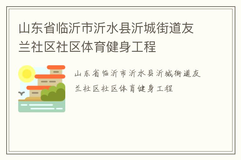 山東省臨沂市沂水縣沂城街道友蘭社區(qū)社區(qū)體育健身工程 山東省臨沂市沂水縣沂城街道友蘭社區(qū)社區(qū)體育健身工程