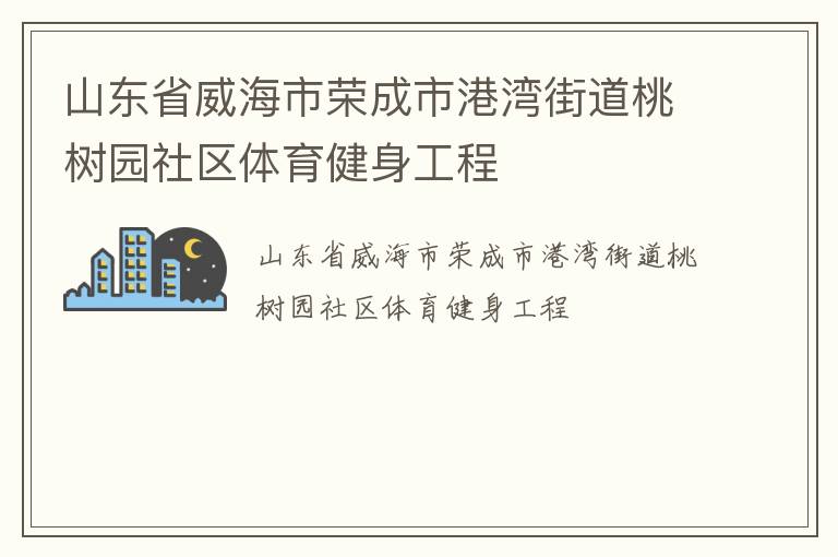 山東省威海市榮成市港灣街道桃樹園社區(qū)體育健身工程 山東省威海市榮成市港灣街道桃樹園社區(qū)體育健身工程