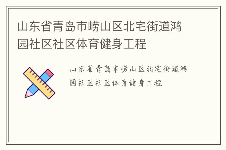 山東省青島市嶗山區(qū)北宅街道鴻園社區(qū)社區(qū)體育健身工程 山東省青島市嶗山區(qū)北宅街道鴻園社區(qū)社區(qū)體育健身工程