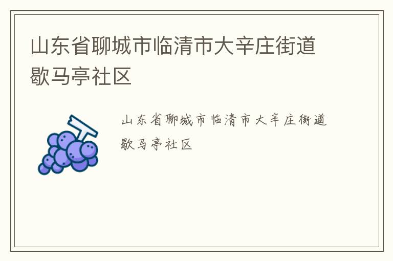 山東省聊城市臨清市大辛莊街道歇馬亭社區(qū) 山東省聊城市臨清市大辛莊街道歇馬亭社區(qū)