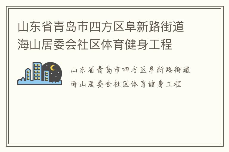 山東省青島市四方區(qū)阜新路街道海山居委會(huì)社區(qū)體育健身工程 山東省青島市四方區(qū)阜新路街道海山居委會(huì)社區(qū)體育健身工程