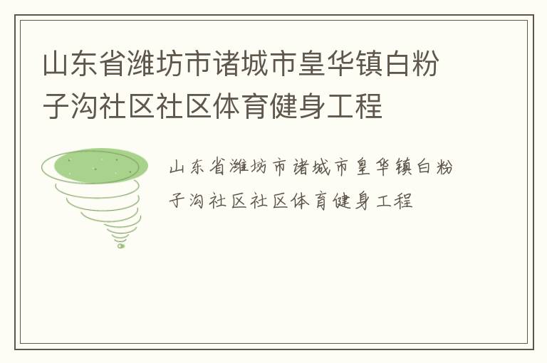 山東省濰坊市諸城市皇華鎮(zhèn)白粉子溝社區(qū)社區(qū)體育健身工程 山東省濰坊市諸城市皇華鎮(zhèn)白粉子溝社區(qū)社區(qū)體育健身工程