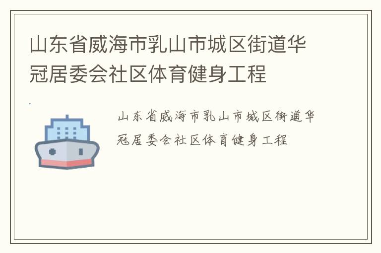 山東省威海市乳山市城區(qū)街道華冠居委會社區(qū)體育健身工程 山東省威海市乳山市城區(qū)街道華冠居委會社區(qū)體育健身工程