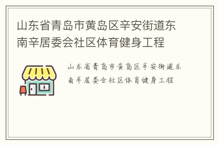 山東省青島市黃島區(qū)辛安街道東南辛居委會社區(qū)體育健身工程 山東省青島市黃島區(qū)辛安街道東南辛居委會社區(qū)體育健身工程
