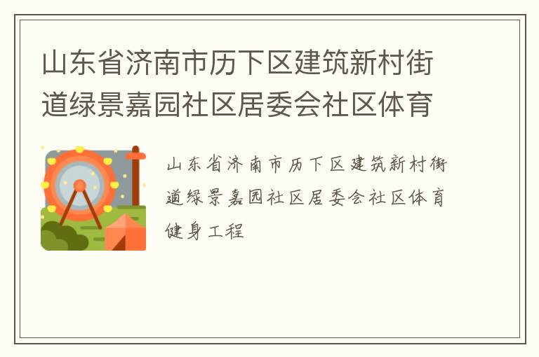 山東省濟(jì)南市歷下區(qū)建筑新村街道綠景嘉園社區(qū)居委會(huì)社區(qū)體育健身工程 山東省濟(jì)南市歷下區(qū)建筑新村街道綠景嘉園社區(qū)居委會(huì)社區(qū)體育健身工程