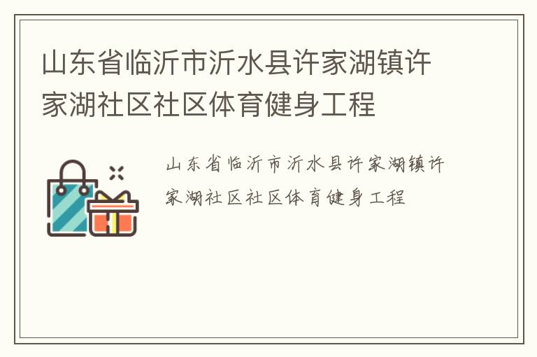 山東省臨沂市沂水縣許家湖鎮(zhèn)許家湖社區(qū)社區(qū)體育健身工程 山東省臨沂市沂水縣許家湖鎮(zhèn)許家湖社區(qū)社區(qū)體育健身工程