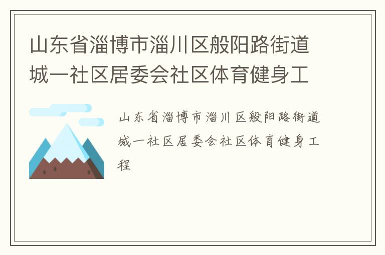 山東省淄博市淄川區(qū)般陽路街道城一社區(qū)居委會(huì)社區(qū)體育健身工程 山東省淄博市淄川區(qū)般陽路街道城一社區(qū)居委會(huì)社區(qū)體育健身工程