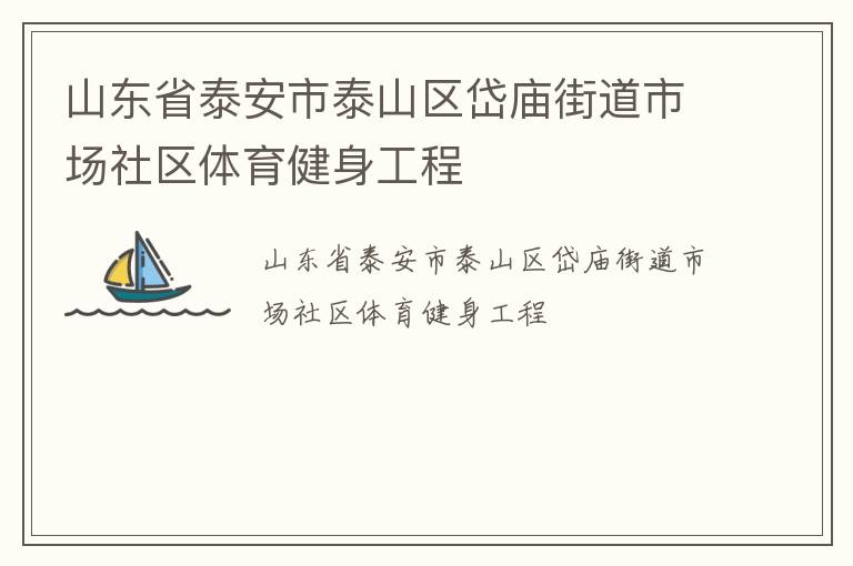 山東省泰安市泰山區(qū)岱廟街道市場社區(qū)體育健身工程 山東省泰安市泰山區(qū)岱廟街道市場社區(qū)體育健身工程