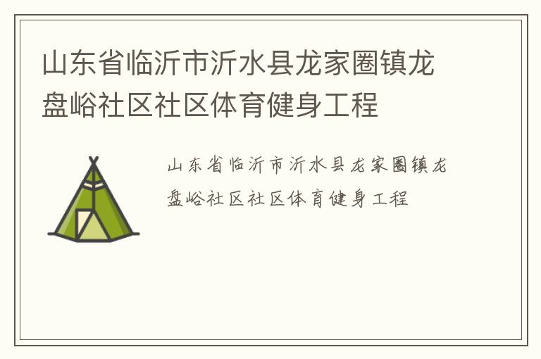 山東省臨沂市沂水縣龍家圈鎮(zhèn)龍盤(pán)峪社區(qū)社區(qū)體育健身工程 山東省臨沂市沂水縣龍家圈鎮(zhèn)龍盤(pán)峪社區(qū)社區(qū)體育健身工程
