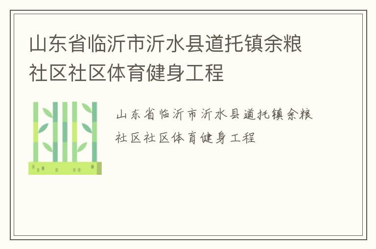 山東省臨沂市沂水縣道托鎮(zhèn)余糧社區(qū)社區(qū)體育健身工程 山東省臨沂市沂水縣道托鎮(zhèn)余糧社區(qū)社區(qū)體育健身工程