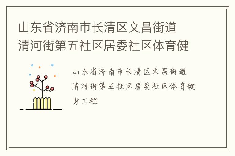 山東省濟南市長清區(qū)文昌街道  清河街第五社區(qū)居委社區(qū)體育健身工程 山東省濟南市長清區(qū)文昌街道  清河街第五社區(qū)居委社區(qū)體育健身工程