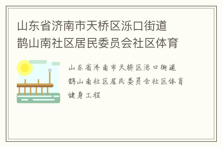 山東省濟(jì)南市天橋區(qū)濼口街道  鵲山南社區(qū)居民委員會社區(qū)體育健身工程 山東省濟(jì)南市天橋區(qū)濼口街道  鵲山南社區(qū)居民委員會社區(qū)體育健身工程