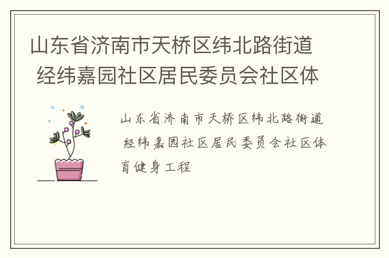 山東省濟(jì)南市天橋區(qū)緯北路街道 經(jīng)緯嘉園社區(qū)居民委員會(huì)社區(qū)體育健身工程 山東省濟(jì)南市天橋區(qū)緯北路街道 經(jīng)緯嘉園社區(qū)居民委員會(huì)社區(qū)體育健身工程