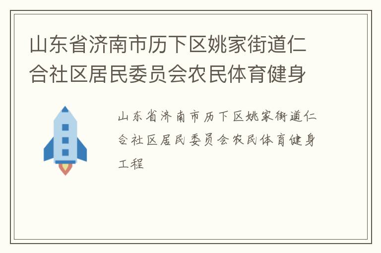山東省濟(jì)南市歷下區(qū)姚家街道仁合社區(qū)居民委員會(huì)農(nóng)民體育健身工程 山東省濟(jì)南市歷下區(qū)姚家街道仁合社區(qū)居民委員會(huì)農(nóng)民體育健身工程