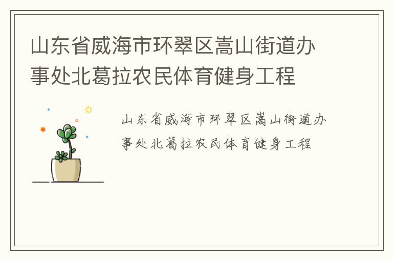 山東省威海市環(huán)翠區(qū)嵩山街道辦事處北葛拉農(nóng)民體育健身工程 山東省威海市環(huán)翠區(qū)嵩山街道辦事處北葛拉農(nóng)民體育健身工程