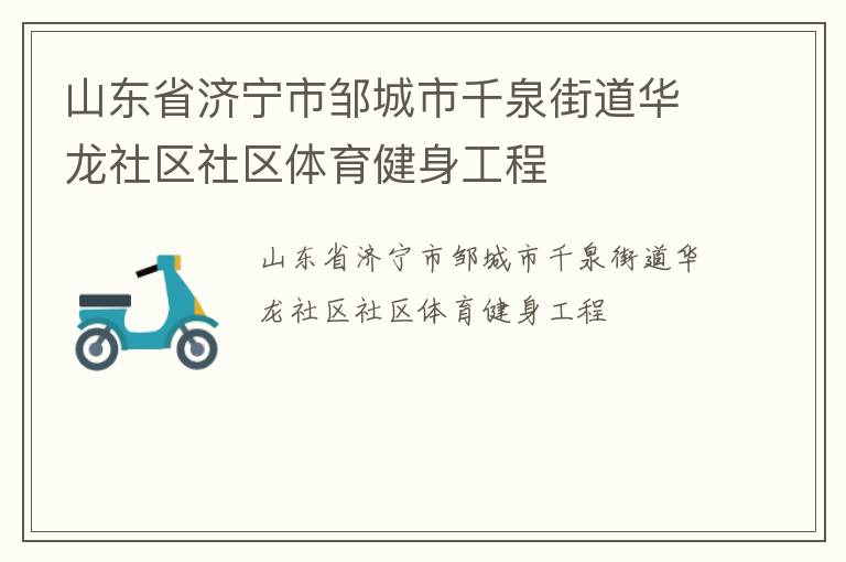 山東省濟寧市鄒城市千泉街道華龍社區(qū)社區(qū)體育健身工程 山東省濟寧市鄒城市千泉街道華龍社區(qū)社區(qū)體育健身工程