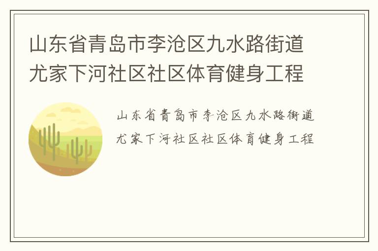 山東省青島市李滄區(qū)九水路街道尤家下河社區(qū)社區(qū)體育健身工程 山東省青島市李滄區(qū)九水路街道尤家下河社區(qū)社區(qū)體育健身工程
