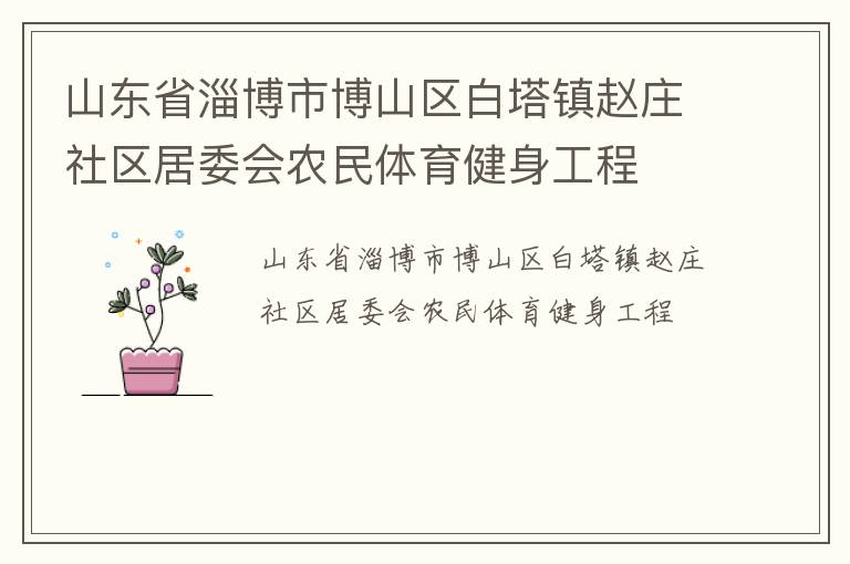 山東省淄博市博山區(qū)白塔鎮(zhèn)趙莊社區(qū)居委會農(nóng)民體育健身工程 山東省淄博市博山區(qū)白塔鎮(zhèn)趙莊社區(qū)居委會農(nóng)民體育健身工程