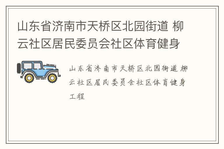 山東省濟(jì)南市天橋區(qū)北園街道 柳云社區(qū)居民委員會社區(qū)體育健身工程 山東省濟(jì)南市天橋區(qū)北園街道 柳云社區(qū)居民委員會社區(qū)體育健身工程