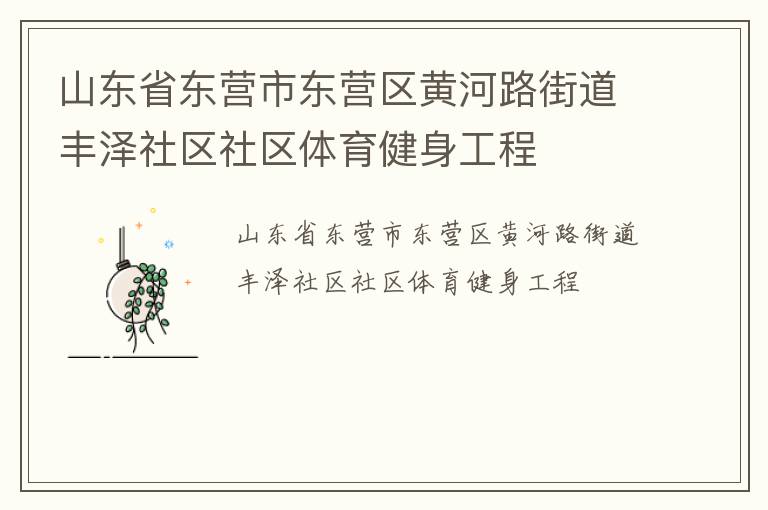 山東省東營(yíng)市東營(yíng)區(qū)黃河路街道豐澤社區(qū)社區(qū)體育健身工程 山東省東營(yíng)市東營(yíng)區(qū)黃河路街道豐澤社區(qū)社區(qū)體育健身工程