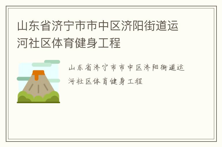 山東省濟(jì)寧市市中區(qū)濟(jì)陽街道運(yùn)河社區(qū)體育健身工程 山東省濟(jì)寧市市中區(qū)濟(jì)陽街道運(yùn)河社區(qū)體育健身工程