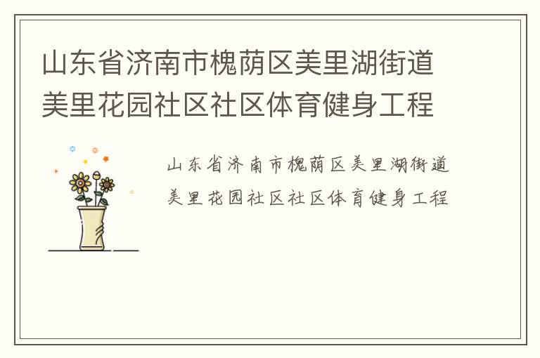 山東省濟(jì)南市槐蔭區(qū)美里湖街道美里花園社區(qū)社區(qū)體育健身工程 山東省濟(jì)南市槐蔭區(qū)美里湖街道美里花園社區(qū)社區(qū)體育健身工程